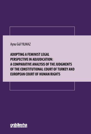 Adopting A Feminist Legal Perspective In Adjudication: A Comparative Analysis Of The Judgments Of The Constitutional Court Of Turkey And European Court Of Human Rights - 1