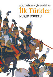 Adriyatik’ten Çin Denizi’ne İlk Türkler - 1