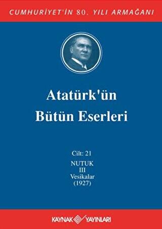 Atatürk`ün Bütün Eserleri Cilt: 21 Nutuk 3 - Vesikalar 1927 - 1