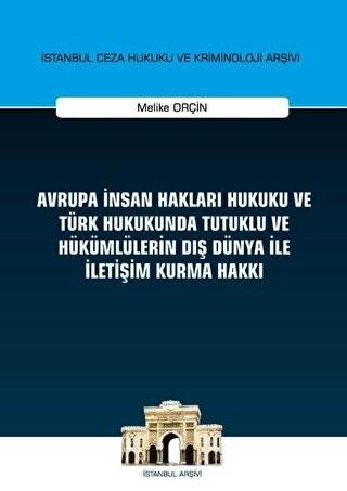 Avrupa İnsan Hakları Hukuku ve Türk Hukukunda Tutuklu ve Hükümlülerin Dış Dünya ile İletişim Kurma Hakkı İstanbul Ceza Hukuku ve Kriminoloji Arşivi Yayın No: 32 - 1