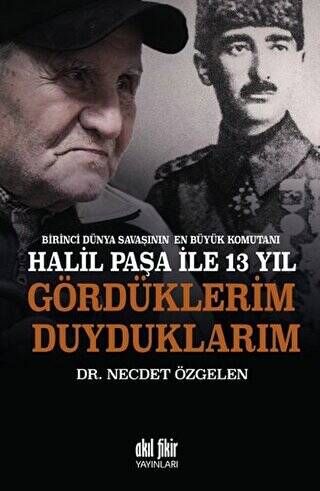 Birinci Dünya Savaşının En Büyük Komutanı Halil Paşa ile 13 yıl Gördüklerim Duyduklarım - 1