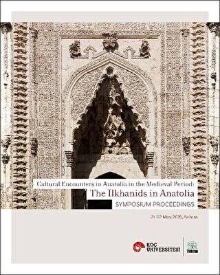 Cultural Encounters in Anatolia in The Medieval Period: The Ilkhanids in Anatolia Sypmposium Preceedings - Orta Çağ’da Anadolu’da Kültürel Karşılaşmalar: Anadolu’da İlhanlılar Sempozyum Bildirileri - 1