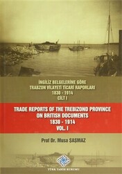 İngiliz Belgelerine Göre Trabzon Vilayeti Ticari Raporları Cilt: 1 - Trade Reports Of The Trebizond Province On British Documents Vol: 1 - 1