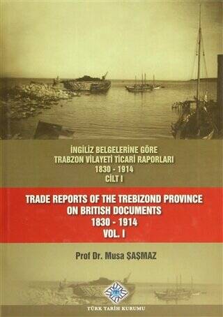 İngiliz Belgelerine Göre Trabzon Vilayeti Ticari Raporları Cilt: 1 - Trade Reports Of The Trebizond Province On British Documents Vol: 1 - 1