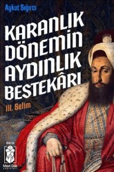 Karanlık Dönemin Aydınlık Bestekarı III. Selim - 1