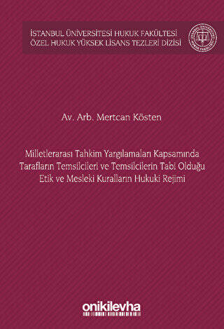 Milletlerarası Tahkim Yargılamaları Kapsamında Tarafların Temsilcileri ve Temsilcilerin Tabi Olduğu Etik ve Mesleki Kuralların Hukuki Rejimi İstanbul Üniversitesi Hukuk Fakültesi Özel Hukuk Yüksek Lisans Tezleri Dizisi No: 72 - 1