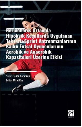 Normobarik Ortamlarda Hipoksik Koşullarda Uygulanan Tekrarlı Sprint Antrenmanlarının Kadın Futsal Oyuncularının Aerobik ve Anaerobik Kapasiteleri Üzerine Etkisi - 1