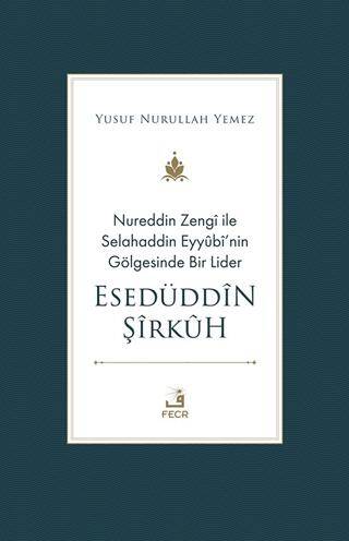 Nureddin Zengi ile Selahaddin Eyyubi’nin Gölgesinde Bir Lider Esedüddin Şirkuh - 1