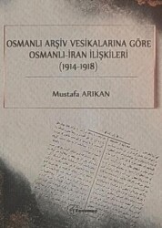 Osmanlı Arşiv Vesikalarına Göre Osmanlı - İran İlişkileri 1914-1918 - 1