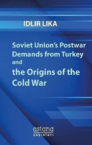 Soviet Union’s Postwar Demands From Turkey And The Origins of The Cold War - 1