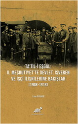 Ta`til-i Eşgal: 2. Meşrutiyet`te Devlet, İşveren ve İşçi İlişkilerine Bakışlar 1908-1918 - 1