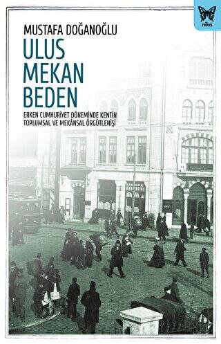 Ulus Mekan Beden: Erken Cumhuriyet Döneminde Kentin Toplumsal ve Mekânsal Örgütleniş - 1