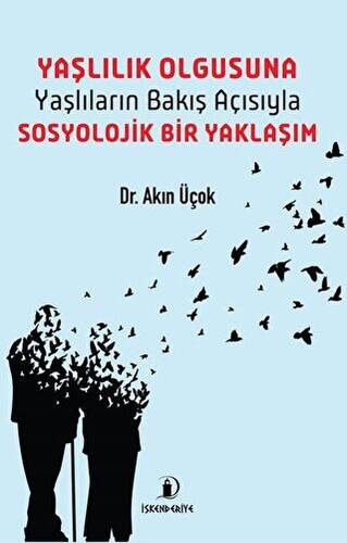 Yaşlılık Olgusuna - Yaşlıların Bakış Açısıyla Sosyolojik Bir Yaklaşım - 1